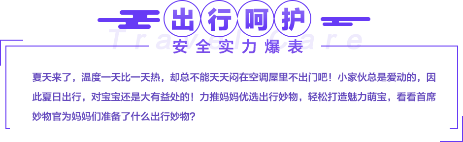 夏天来了，温度一天比一天热，却总不能天天闷在空调屋里不出门吧！小家伙总是爱动的，因此夏日出行，对宝宝还是大有益处的！力推妈妈优选出行妙物，轻松打造魅力萌宝，看看首席妙物官为妈妈们准备了什么出行妙物？